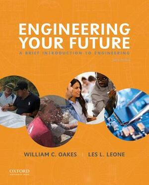 Engineering Your Future: A Brief Introduction to Engineering by William Oakes, Les Leone