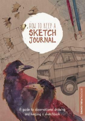How to Keep a Sketch Journal: A Guide to Observational Drawing and Keeping a Sketchbook by 3dtotal Publishing