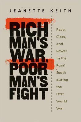 Rich Man's War, Poor Man's Fight: Race, Class, and Power in the Rural South During the First World War by Jeanette Keith