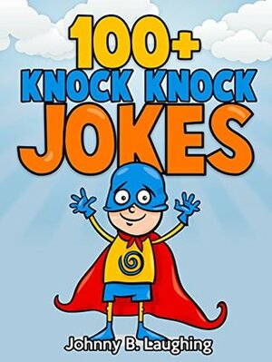 100+ Knock Knock Jokes for Kids by Johnny B. Laughing