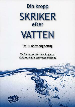Din kropp skriker efter vatten : varför vatten är din viktigaste källa till hälsa och välbefinnande by Fereydoon Batmanghelidj
