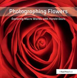 Photographing Flowers: Exploring Macro Worlds with Harold Davis by Harold Davis