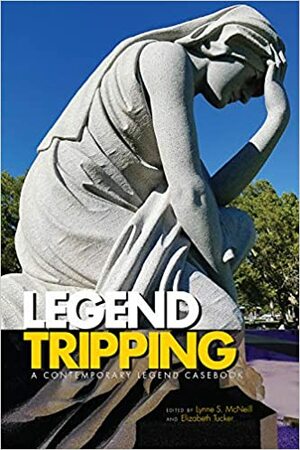Legend Tripping: A Contemporary Legend Casebook by Lynne S. McNeill, Elizabeth Tucker