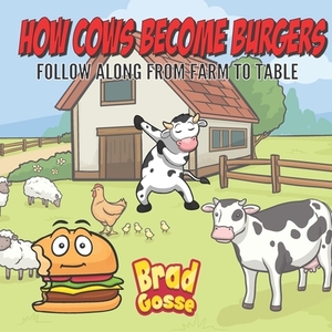 How Cows Become Burgers: Follow Along From Farm To Table by Brad Gosse
