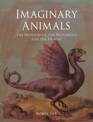 Imaginary Animals: The Monstrous, the Wondrous and the Human by Boria Sax
