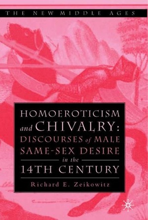 Homoeroticism and Chivalry: Discourses of Male Same-Sex Desire in the 14th Century by Richard E. Zeikowitz