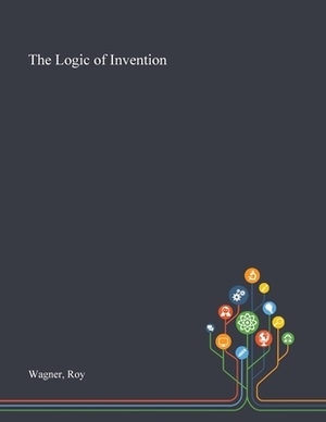 The Logic of Invention by Roy Wagner