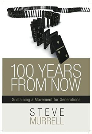 100 Years from Now: Sustaining a Movement for Generations by Steve Murrell