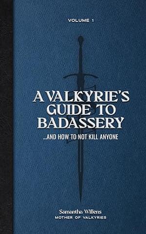 A Valkyries Guide to Badassery: ... and How to Not Kill Anyone by Samantha Willens