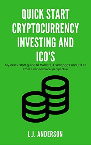 Quick start Cryptocurrency Investing and ICO's: My quick start guide to Wallets, Exchanges and ICO's, From a non-technical perspective by L.J. Anderson