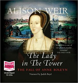 The Lady In The Tower: The Fall Of Anne Boleyn by Alison Weir, Judith Boyd