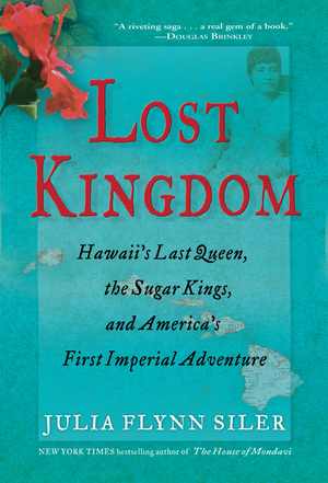 Lost Kingdom: Hawaii's Last Queen, the Sugar Kings and America's First Imperial Adventure by Julia Flynn Siler