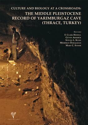 Culture and Biology at a Crossroads: The Middle Pleistocene Record of Yarimburgaz Cave (Thrace, Turkey) by Guven Arsebuk, Steven L. Kuhn, F. Clark Howell