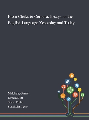 From Clerks to Corpora: Essays on the English Language Yesterday and Today by Gunnel Melchers, Britt Erman, Philip Shaw