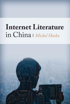 Internet Literature in China by Michel Hockx