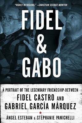 Fidel and Gabo: A Portrait of the Legendary Friendship Between Fidel Castro and Gabriel Garcia Marquez by Angel Esteban, Stephanie Panichelli