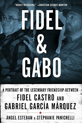 Fidel and Gabo: A Portrait of the Legendary Friendship Between Fidel Castro and Gabriel Garcia Marquez by Stephanie Panichelli, Angel Esteban