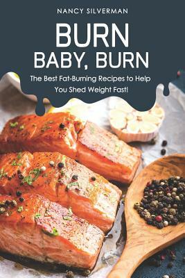 Burn, Baby, Burn: The Best Fat-Burning Recipes to Help You Shed Weight Fast! by Nancy Silverman