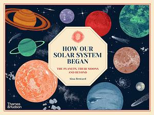 How Our Solar System Began: The Planets, Their Moons and Beyond by Aina Bestard