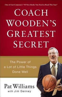 Coach Wooden's Greatest Secret: The Power of a Lot of Little Things Done Well by Jim Denney, Pat Williams
