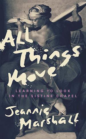 All Things Move: Learning to Look in the Sistine Chapel by Jeannie Marshall