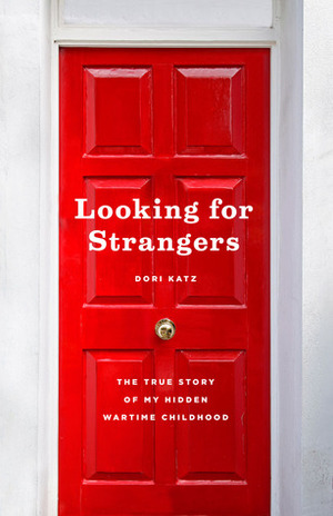 Looking for Strangers: The True Story of My Hidden Wartime Childhood by Dori Katz