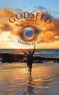 Godseed: The Alchemy of Primordial Memory by Elizabeth Walker, Dorothea M. Mills