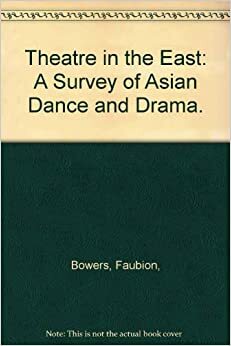 Theatre In The East: A Survey of Asian Dance and Drama by Faubion Bowers