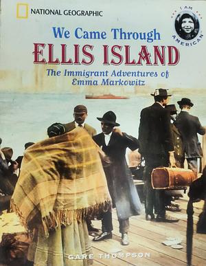 We Came Through Ellis Island: The Immigrant Adventures of Emma Markowitz by Gare Thompson