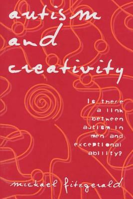Autism and Creativity: Is There a Link Between Autism in Men and Exceptional Ability? by Michael Fitzgerald