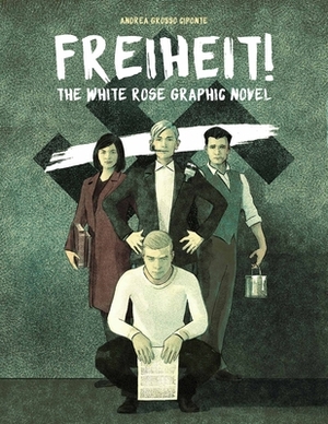 Freiheit!: The White Rose Graphic Novel by Andrea Grosso Ciponte