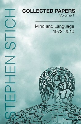 Collected Papers, Volume 1: Mind and Language, 1972-2010 by Stephen Stich