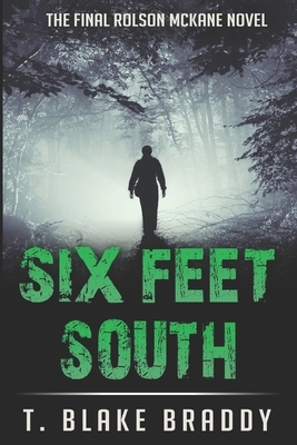 Six Feet South: The Final Rolson McKane Southern Mystery by T. Blake Braddy