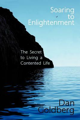 Soaring to Enlightenment: The Secret to Living a Contented Life by Dan Goldberg