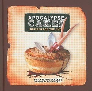 Apocalypse Cakes: Recipes for the End by Shannon O'Malley
