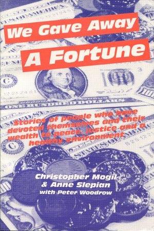 We Gave Away a Fortune: Stories of People who Have Devoted Themselves and Their Wealth to Peace, Justice, and the Environment by Christopher Mogil, Anne Slepian