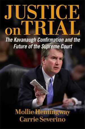 Justice on Trial: The Kavanaugh Confirmation and the Future of the Supreme Court by Carrie Severino, Mollie Hemingway