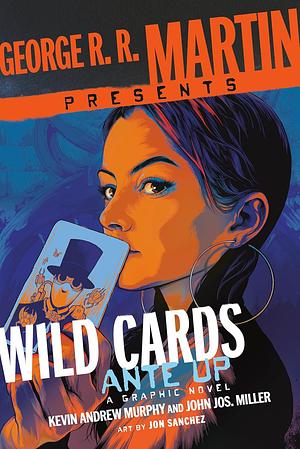 George R. R. Martin Presents Wild Cards - Ante Up by John Jos. Miller, Kevin Andrew Murphy, Jon Sanchez