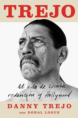 Trejo: Mi vida de crimen, redención y Hollywood by Donal Logue, Danny Trejo