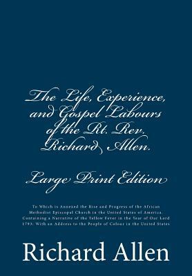 The Life, Experience, and Gospel Labours of the Rt. Rev. Richard Allen. [Large Print Edition]: To Which is Annexed the Rise and Progress of the Africa by Richard Allen