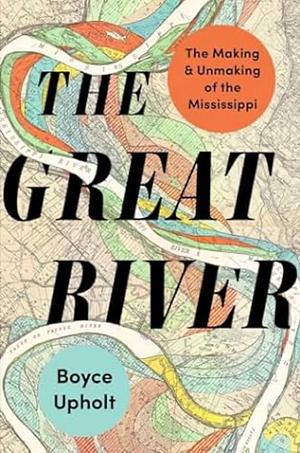 The Great River: The Making and Unmaking of the Mississippi by Boyce Upholt
