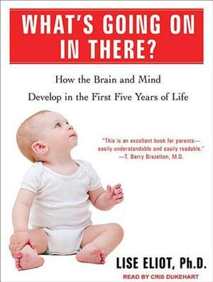 What's Going on in There?: How the Brain and Mind Develop in the First Five Years of Life by Lise Eliot