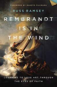 Rembrandt Is in the Wind: Learning to Love Art through the Eyes of Faith by Russ Ramsey