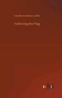 Following the Flag by Charles Carleton Coffin