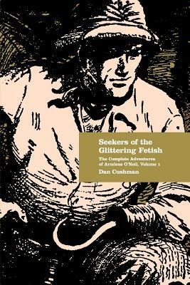 Seekers of the Glittering Fetish: The Complete Adventures of Armless O'Neil, Volume 1 by Dan Cushman, Matthew Moring