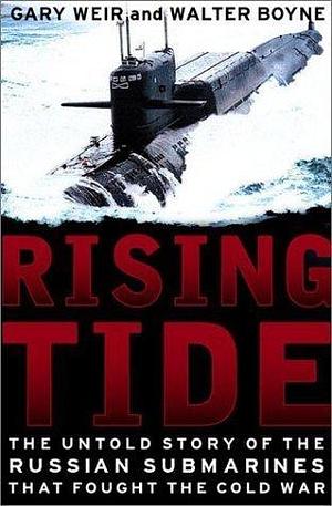 Rising Tide: The Untold Story Of The Russian Submarines That Fought The Cold War by Walter J. Boyne, Gary E. Weir, Gary E. Weir