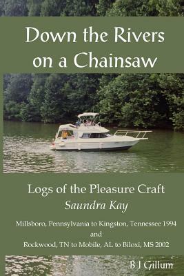 Down the Rivers on a Chainsaw: Logs of the Travels of the Pleasure Craft, the Saundra Kay by B. J. Gillum