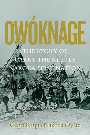 Ow�knage: The Story of Carry the Kettle Nakoda First Nation by David R Miller, Jim Tanner, Tracey Tanner, Peggy Martin McGuire, Carry the Kettle First Nation