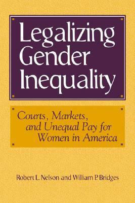 Legalizing Gender Inequality: Courts, Markets and Unequal Pay for Women in America by Robert L. Nelson, William P. Bridges