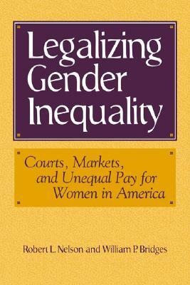 Legalizing Gender Inequality: Courts, Markets and Unequal Pay for Women in America by William P. Bridges, Robert L. Nelson